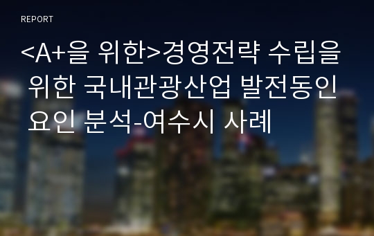 &lt;A+을 위한&gt;경영전략 수립을 위한 국내관광산업 발전동인 요인 분석-여수시 사례