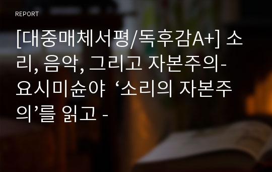 [대중매체서평/독후감A+] 소리, 음악, 그리고 자본주의- 요시미슌야  ‘소리의 자본주의’를 읽고 -