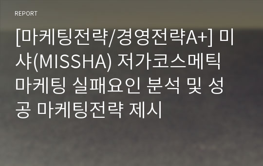 [마케팅전략/경영전략A+] 미샤(MISSHA) 저가코스메틱 마케팅 실패요인 분석 및 성공 마케팅전략 제시