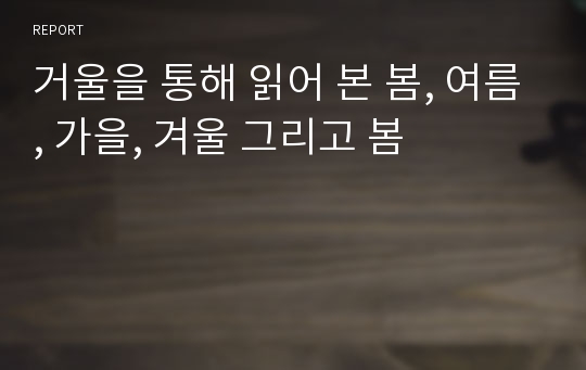 거울을 통해 읽어 본 봄, 여름, 가을, 겨울 그리고 봄