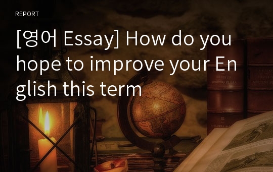 [영어 Essay] How do you hope to improve your English this term