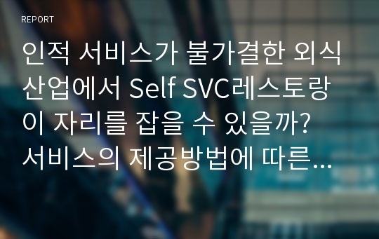 인적 서비스가 불가결한 외식산업에서 Self SVC레스토랑이 자리를 잡을 수 있을까? 서비스의 제공방법에 따른 분류를 중심으로 Self SVC에 대해 알아보도록 하겠다.