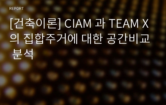 [건축이론] CIAM 과 TEAM X의 집합주거에 대한 공간비교 분석