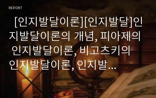   [인지발달이론][인지발달]인지발달이론의 개념, 피아제의 인지발달이론, 비고츠키의 인지발달이론, 인지발달이론과 정보처리이론, 인지발달이론과 교사 역할, 인지발달이론의 적용, 인지발달이론의 강점과 한계 분석