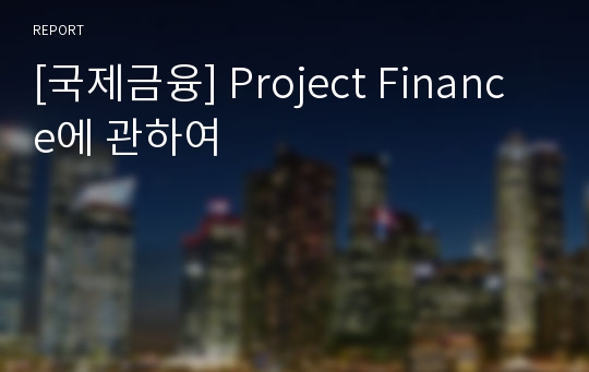 [국제금융] Project Finance에 관하여
