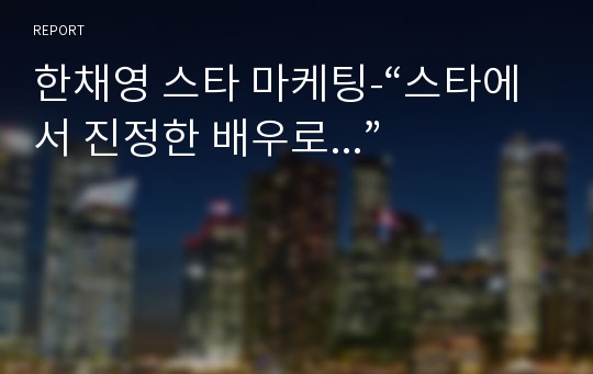 한채영 스타 마케팅-“스타에서 진정한 배우로...”