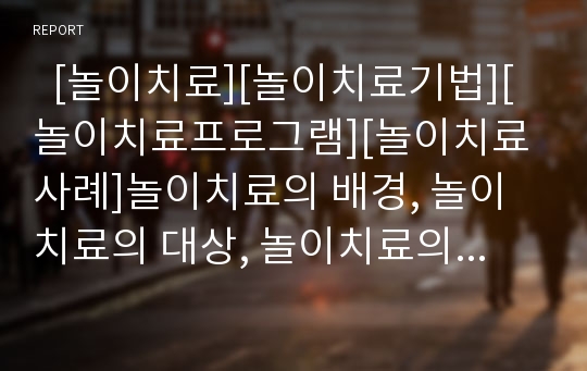   [놀이치료][놀이치료기법][놀이치료프로그램][놀이치료사례]놀이치료의 배경, 놀이치료의 대상, 놀이치료의 과정, 놀이치료의 효과, 놀이치료의 방법, 놀이치료의 응용, 놀이치료의 기대효과(놀이치료 사례 중심)