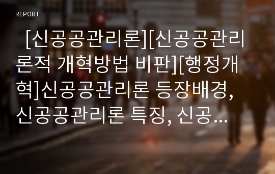   [신공공관리론][신공공관리론적 개혁방법 비판][행정개혁]신공공관리론 등장배경, 신공공관리론 특징, 신공공관리론 내용, 신공공관리론적 개혁방법 비판, 신공공관리론 행정개혁 전략, 신공공관리론 관련 시사점