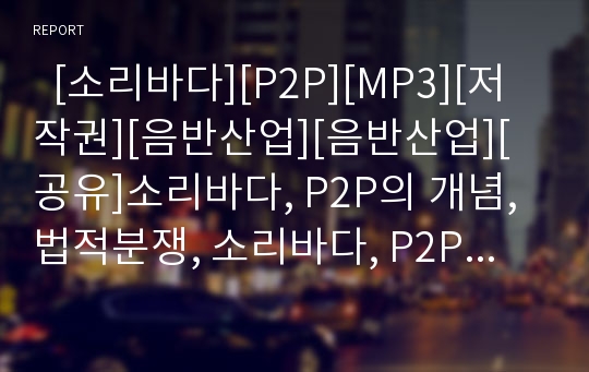   [소리바다][P2P][MP3][저작권][음반산업][음반산업][공유]소리바다, P2P의 개념, 법적분쟁, 소리바다, P2P의 찬성 반대입장과 소리바다, P2P의 문제점에 따른 해결방안 및 소리바다, P2P의 성공전략, 시사점 분석