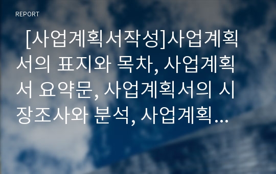   [사업계획서작성]사업계획서의 표지와 목차, 사업계획서 요약문, 사업계획서의 시장조사와 분석, 사업계획서의 사업채산성 분석, 사업계획서의 마케팅 계획, 사업계획서의 재무계획, 사업계획서 작성시 유의 사항