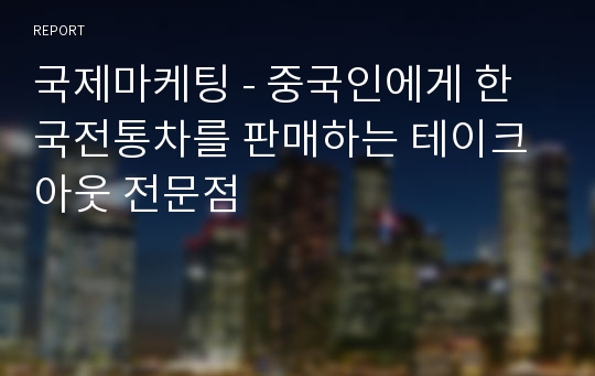 국제마케팅 - 중국인에게 한국전통차를 판매하는 테이크아웃 전문점