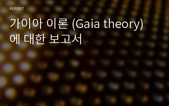 가이아 이론 (Gaia theory)에 대한 보고서