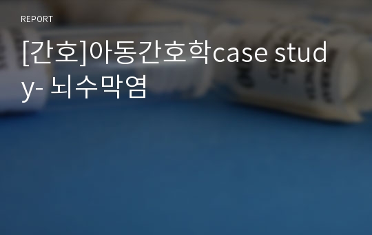 [간호]아동간호학case study- 뇌수막염