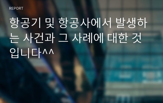 항공기 및 항공사에서 발생하는 사건과 그 사례에 대한 것입니다^^