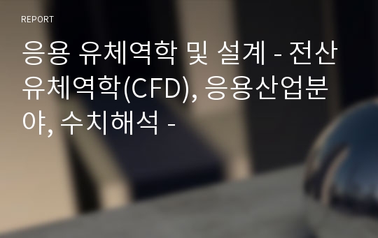 응용 유체역학 및 설계 - 전산유체역학(CFD), 응용산업분야, 수치해석 -