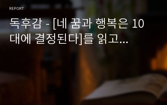 독후감 - [네 꿈과 행복은 10대에 결정된다]를 읽고...