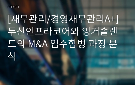 [재무관리/경영재무관리A+] 두산인프라코어와 잉거솔랜드의 M&amp;A 입수합병 과정 분석