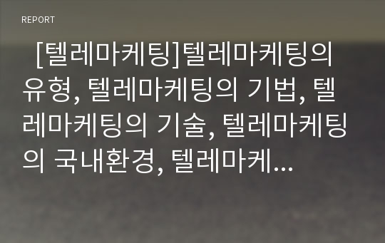   [텔레마케팅]텔레마케팅의 유형, 텔레마케팅의 기법, 텔레마케팅의 기술, 텔레마케팅의 국내환경, 텔레마케팅의 작업환경, 텔레마케팅의 아웃소싱, 텔레마케팅의 문제점, 향후 텔레마케팅산업의 발전 전략 분석