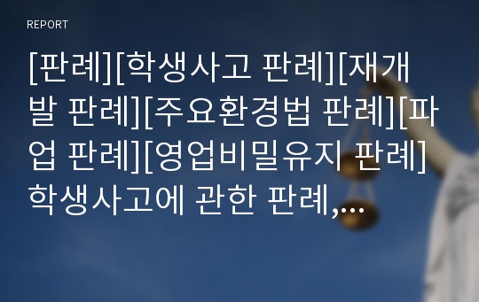 [판례][학생사고 판례][재개발 판례][주요환경법 판례][파업 판례][영업비밀유지 판례]학생사고에 관한 판례, 재개발에 관한 판례, 주요환경법에 관한 판례, 파업에 관한 판례, 영업비밀유지에 관한 판례 분석