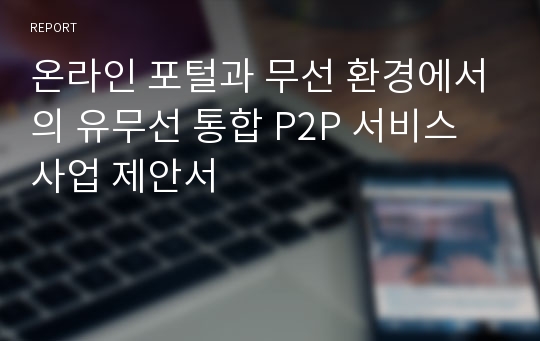 온라인 포털과 무선 환경에서의 유무선 통합 P2P 서비스 사업 제안서