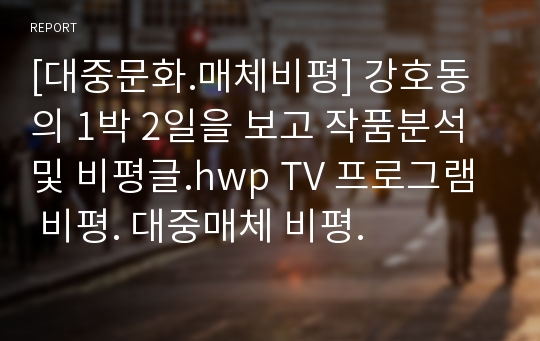 [대중문화.매체비평] 강호동의 1박 2일을 보고 작품분석 및 비평글.hwp TV 프로그램 비평. 대중매체 비평.