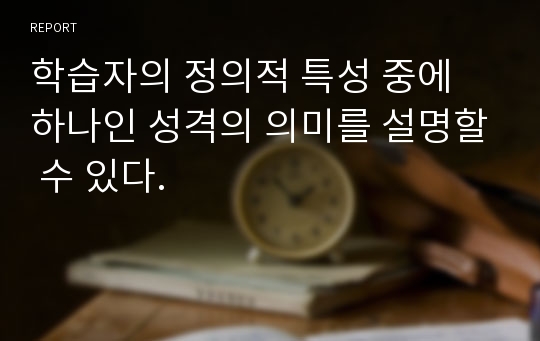 학습자의 정의적 특성 중에 하나인 성격의 의미를 설명할 수 있다.