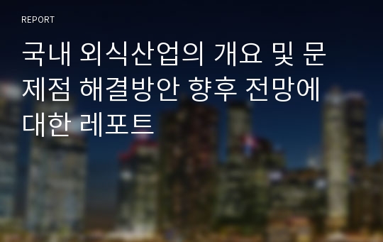 국내 외식산업의 개요 및 문제점 해결방안 향후 전망에 대한 레포트