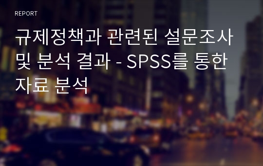 규제정책과 관련된 설문조사 및 분석 결과 - SPSS를 통한 자료 분석