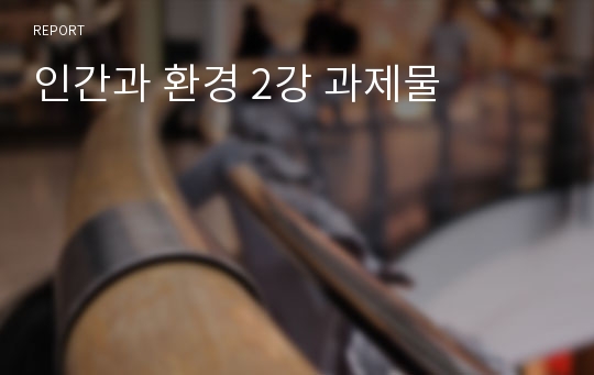 인간과 환경 2강 과제물