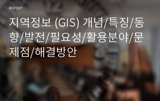 지역정보 (GIS) 개념/특징/동향/발전/필요성/활용분야/문제점/해결방안