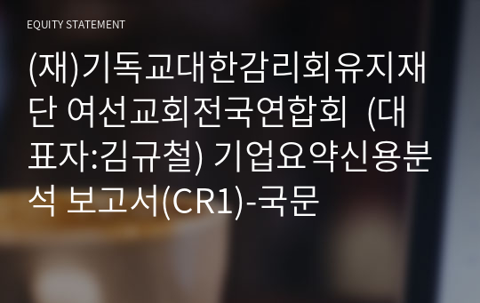 (재)기독교대한감리회유지재단 여선교회전국연합회  기업요약신용분석 보고서(CR1)-국문