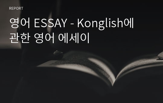 영어 ESSAY - Konglish에 관한 영어 에세이