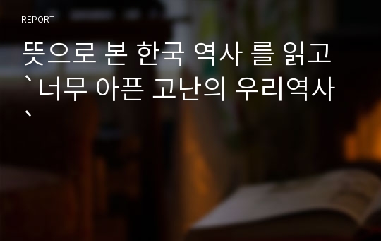 뜻으로 본 한국 역사 를 읽고 `너무 아픈 고난의 우리역사`