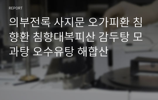 의부전록 사지문 오가피환 침향환 침향대복피산 감두탕 모과탕 오수유탕 해합산