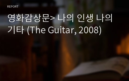 영화감상문&gt; 나의 인생 나의 기타 (The Guitar, 2008)