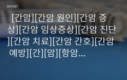   [간암][간암 원인][간암 증상][간암 임상증상][간암 진단][간암 치료][간암 간호][간암 예방][간][암][항암치료]간암의 개념, 간암의 원인, 간암의 증상, 간암의 임상증상, 간암의 진단, 간암의 치료, 간암의 간호