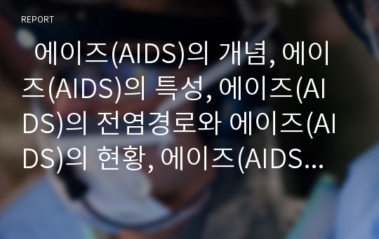   에이즈(AIDS)의 개념, 에이즈(AIDS)의 특성, 에이즈(AIDS)의 전염경로와 에이즈(AIDS)의 현황, 에이즈(AIDS)의 문제점 및 에이즈(AIDS)의 예방, 에이즈(AIDS)의 관리 방법, 에이즈(AIDS) 치료, 에이즈(AIDS) 전망