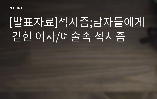 [발표자료]섹시즘;남자들에게 긷힌 여자/예술속 섹시즘