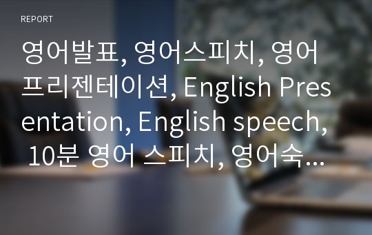 영어발표, 영어스피치, 영어프리젠테이션, English Presentation, English speech, 10분 영어 스피치, 영어숙제, 영어과제, 영어발표 참고자료