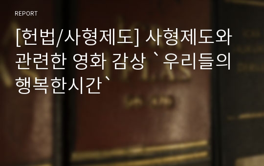 [헌법/사형제도] 사형제도와 관련한 영화 감상 `우리들의 행복한시간`