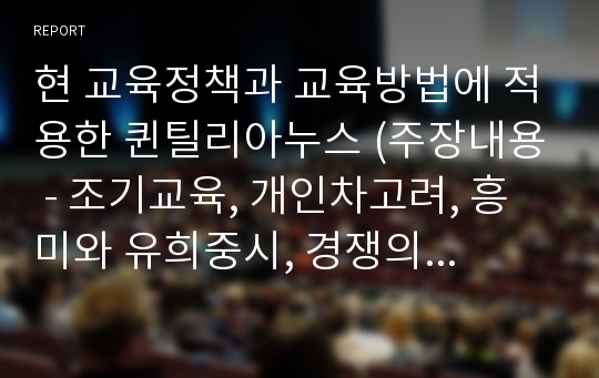 현 교육정책과 교육방법에 적용한 퀸틸리아누스 (주장내용 - 조기교육, 개인차고려, 흥미와 유희중시, 경쟁의식조장, 학교교육 우위론, 체벌금지론, 교사론) 의 교육사상 분석