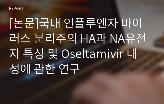 [논문]국내 인플루엔자 바이러스 분리주의 HA과 NA유전자 특성 및 Oseltamivir 내성에 관한 연구