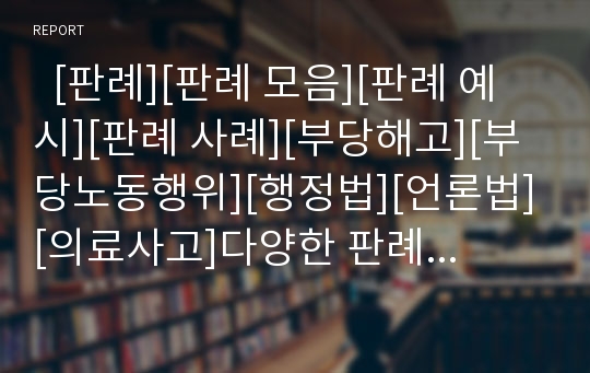   [판례][판례 모음][판례 예시][판례 사례][부당해고][부당노동행위][행정법][언론법][의료사고]다양한 판례(부당해고와 부당노동행위에 관한 판례, 행정법에 관한 판례, 언론법에 관한 판례, 의료사고에 관한 판례)