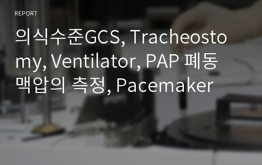 의식수준GCS, Tracheostomy, Ventilator, PAP 폐동맥압의 측정, Pacemaker