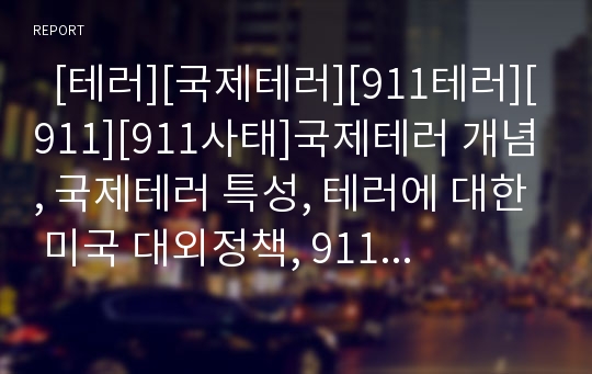   [테러][국제테러][911테러][911][911사태]국제테러 개념, 국제테러 특성, 테러에 대한 미국 대외정책, 911테러 안보적 의미,교훈, 911테러가 한국경제에 미친 영향, 911테러 이후의 남북관계와 북미관계 분석(테러)