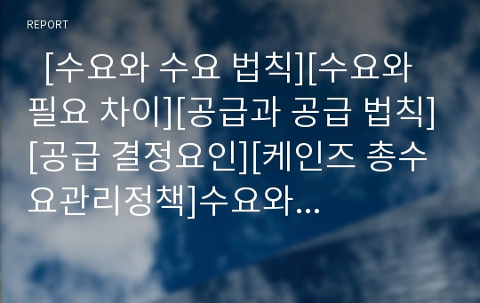   [수요와 수요 법칙][수요와 필요 차이][공급과 공급 법칙][공급 결정요인][케인즈 총수요관리정책]수요와 수요의 법칙, 수요와 필요의 차이, 공급과 공급의 법칙, 공급의 결정 요인, 케인즈의 총수요관리정책 분석