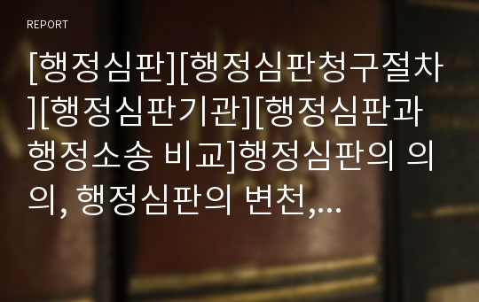 [행정심판][행정심판청구절차][행정심판기관][행정심판과 행정소송 비교]행정심판의 의의, 행정심판의 변천, 행정심판의 종류, 행정심판의 대상, 행정심판청구절차, 행정심판기관 고찰, 행정심판, 행정소송의 비교