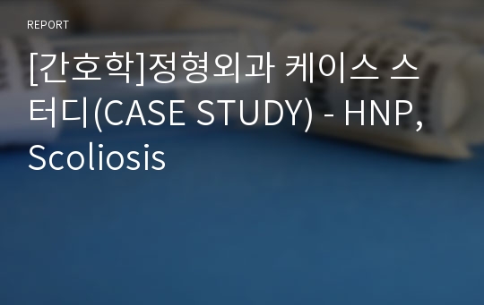 [간호학]정형외과 케이스 스터디(CASE STUDY) - HNP, Scoliosis