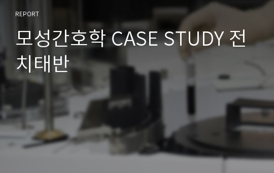 모성간호학 CASE STUDY 전치태반