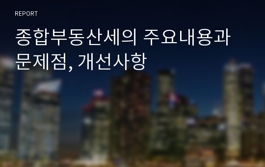 종합부동산세의 주요내용과 문제점, 개선사항